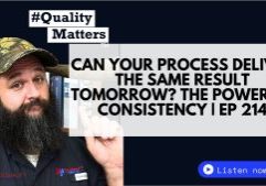 Ep 214 - Can Your Process Deliver the Same Result Tomorrow? The Power of Consistency #QualityMatters